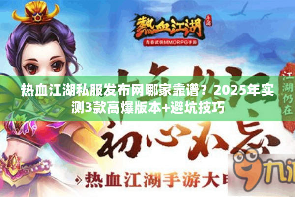 热血江湖私服发布网哪家靠谱？2025年实测3款高爆版本+避坑技巧